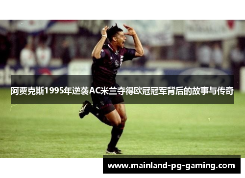 阿贾克斯1995年逆袭AC米兰夺得欧冠冠军背后的故事与传奇