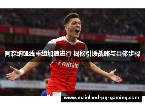 阿森纳锋线重组加速进行 揭秘引援战略与具体步骤