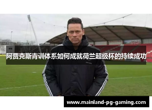 阿贾克斯青训体系如何成就荷兰超级杯的持续成功
