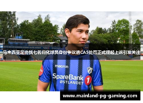 马来西亚足协就七名归化球员身份争议遭CAS处罚正式提起上诉引发关注