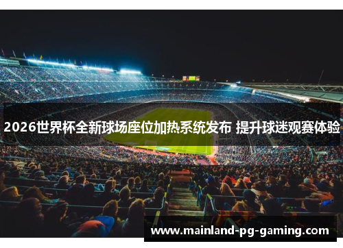 2026世界杯全新球场座位加热系统发布 提升球迷观赛体验