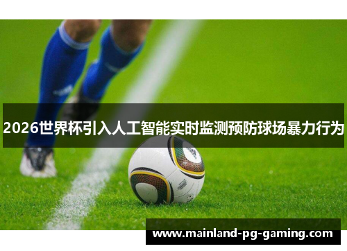 2026世界杯引入人工智能实时监测预防球场暴力行为