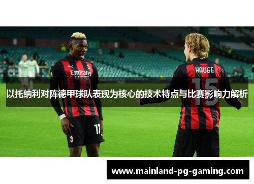 以托纳利对阵德甲球队表现为核心的技术特点与比赛影响力解析