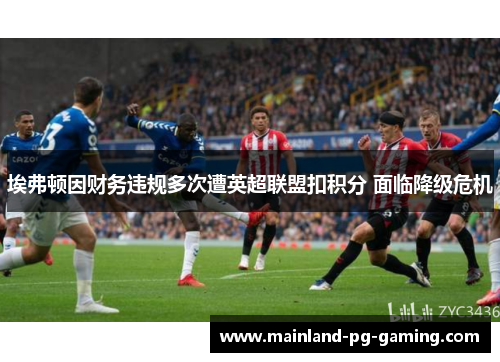 埃弗顿因财务违规多次遭英超联盟扣积分 面临降级危机