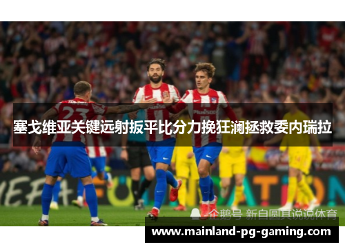 塞戈维亚关键远射扳平比分力挽狂澜拯救委内瑞拉