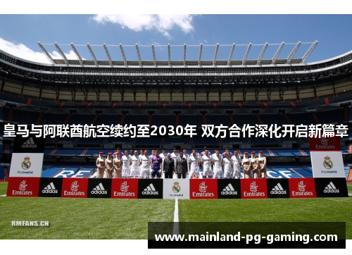 皇马与阿联酋航空续约至2030年 双方合作深化开启新篇章 皇马与阿联酋航空续约至2030年 双方合作深化开启新篇章