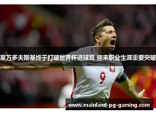 莱万多夫斯基终于打破世界杯进球荒 迎来职业生涯重要突破 莱万多夫斯基终于打破世界杯进球荒 迎来职业生涯重要突破