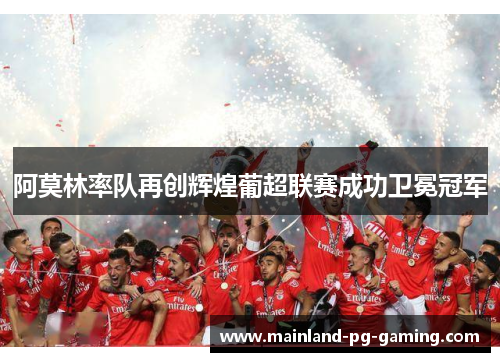阿莫林率队再创辉煌葡超联赛成功卫冕冠军