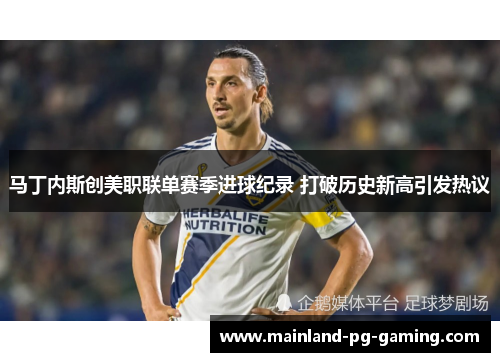 马丁内斯创美职联单赛季进球纪录 打破历史新高引发热议