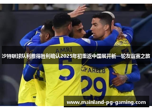 沙特联球队利雅得胜利确认2025年初重返中国展开新一轮友谊赛之旅 沙特联球队利雅得胜利确认2025年初重返中国展开新一轮友谊赛之旅
